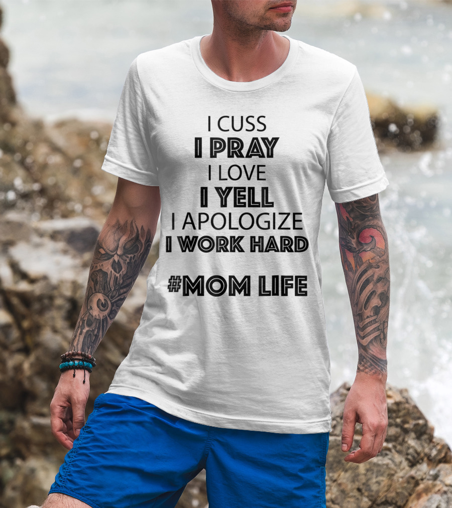I Cuss I Pray I Love I Yell I Apologize I Work Hard #MomLife T-Shirt