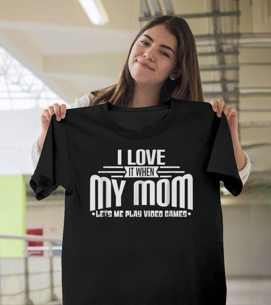 I Love It When My Mom Lets Me Play Video Games Funny Teen T-Shirt