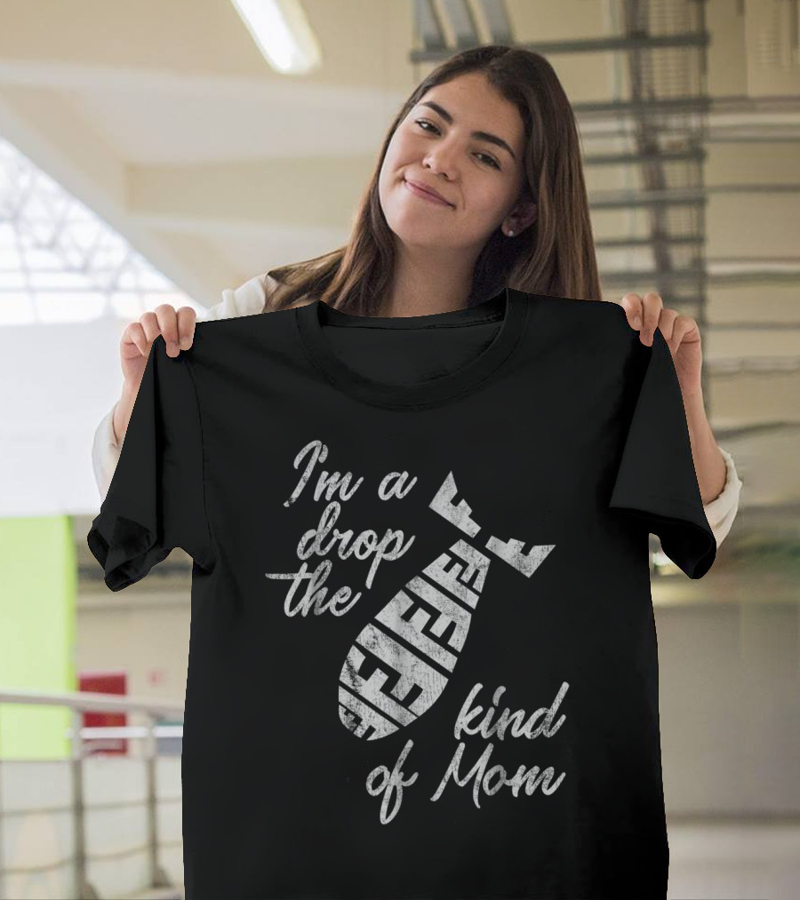 I'm A Drop The F-Bomb Kind Of Mom T-Shirt