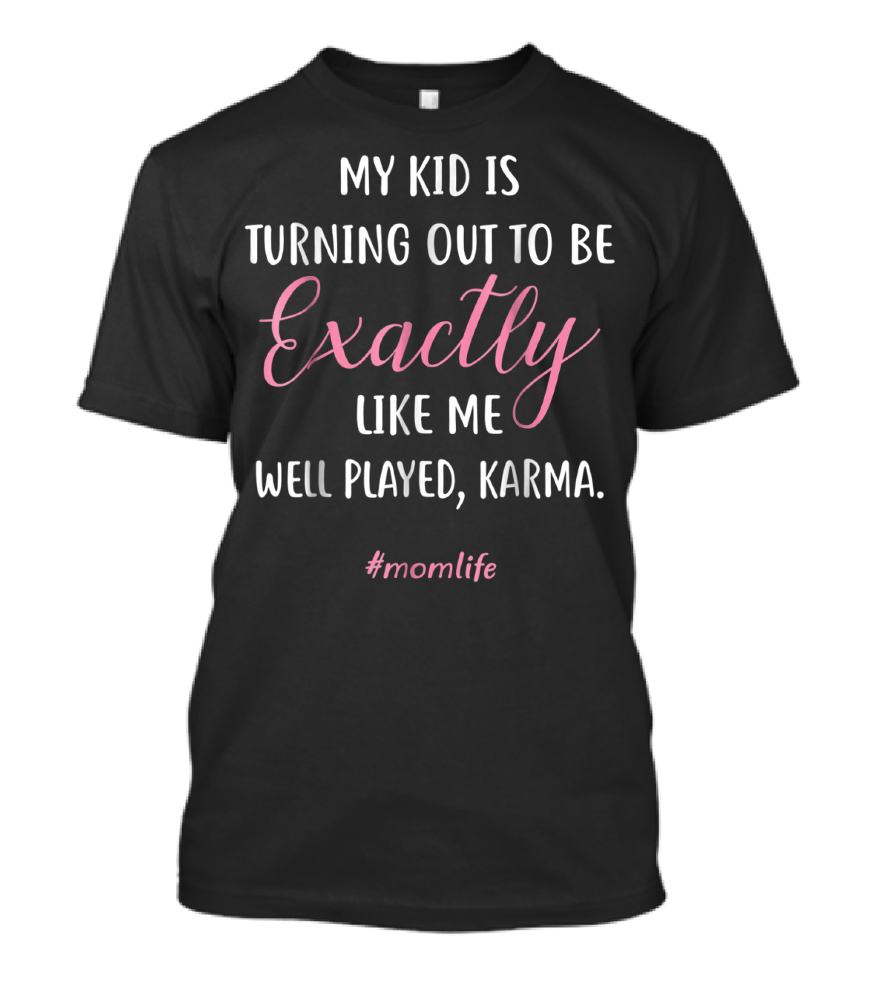 My Kid Is Turning Out To Be Exactly Like Me Well Played Karma #momlife T-Shirt