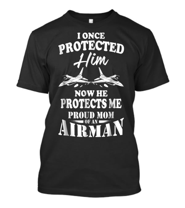 I Once Protected Him Now He Protects Me Proud Mom Of An Airman T-Shirt