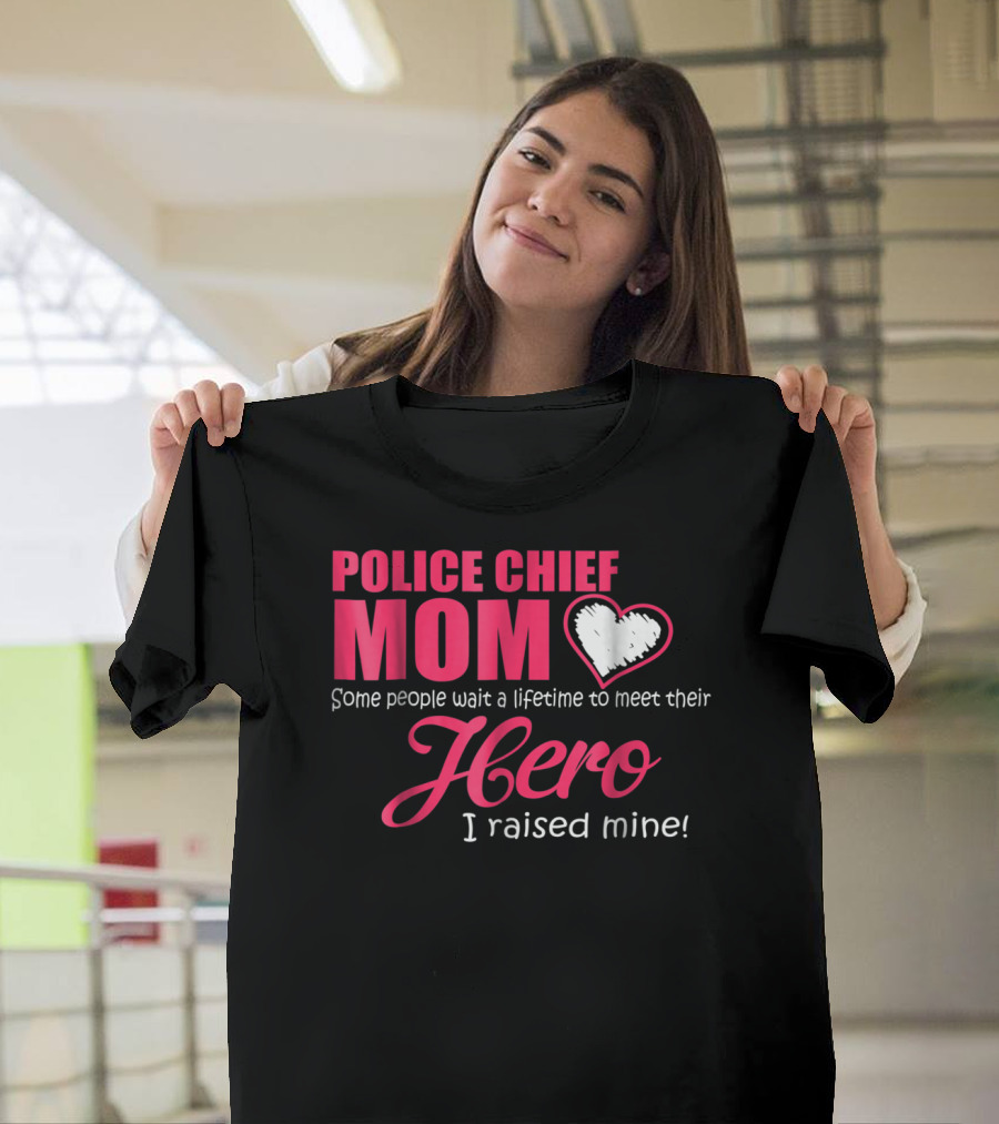 POLICE CHIEF Mom Some People Wait A Lifetime To Meet Their Hero I Raised Mine T-Shirt