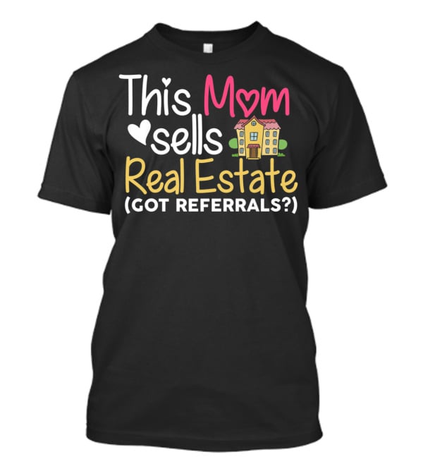 This Mom Sells Real Estate Got Referrals T-Shirt