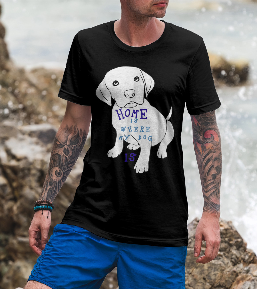 Home Is Where My Dog Is T-Shirt