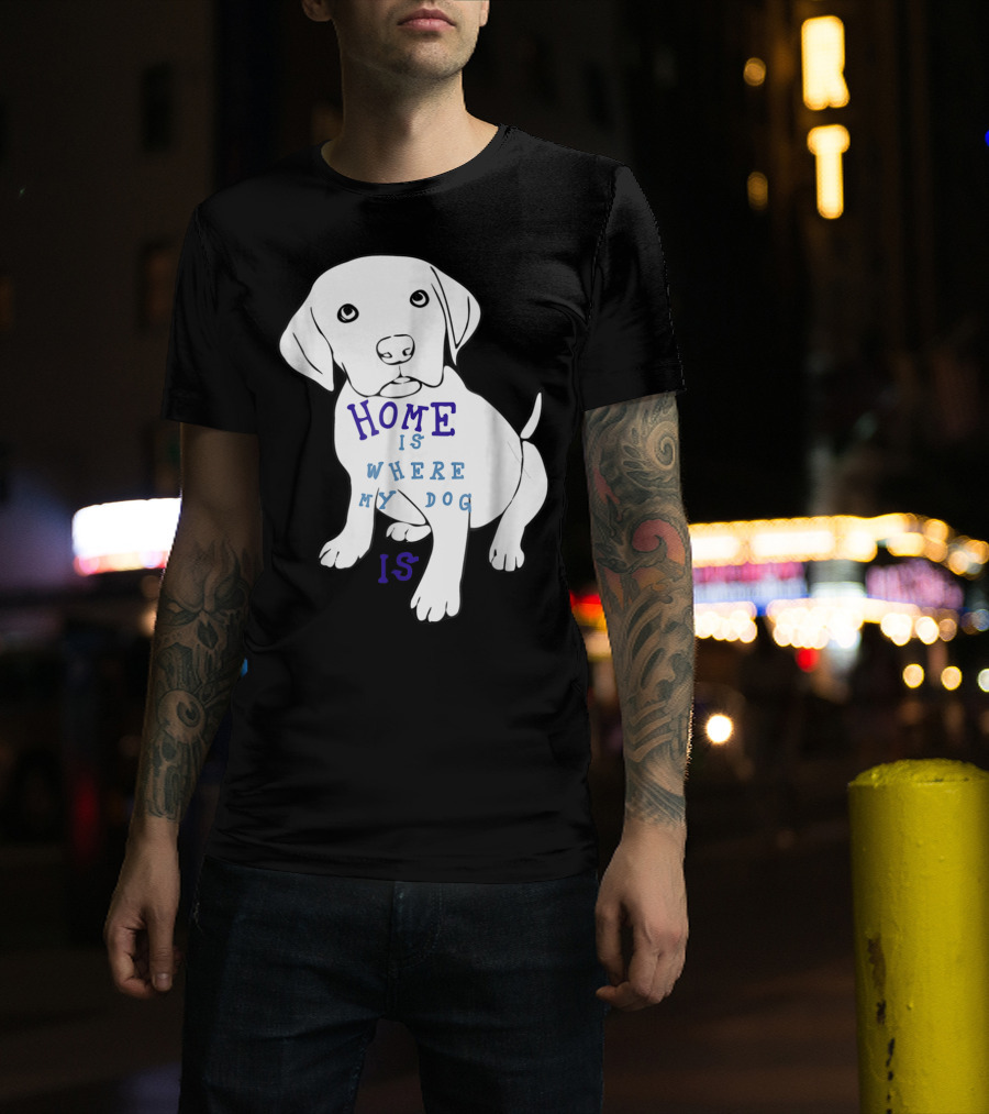 Home Is Where My Dog Is T-Shirt