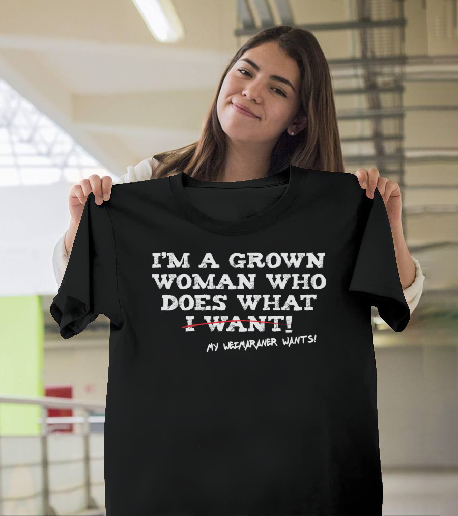 I'm a Grown Woman Who Does What My Weimaraner Wants T-Shirt
