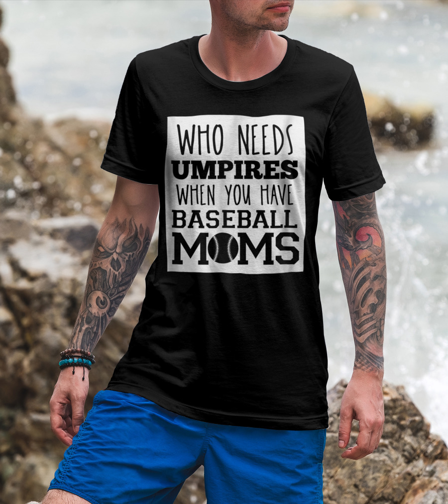 Who Needs Umpires When You Have Baseball Moms T-Shirt