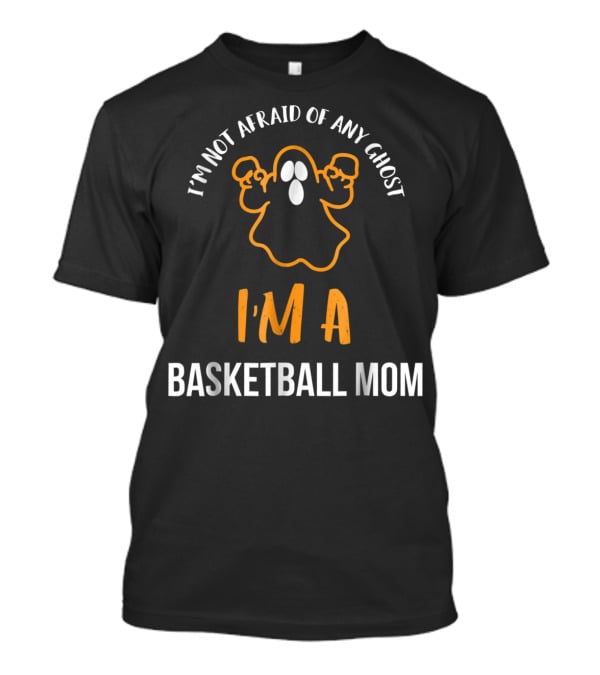 I'm Not Afraid Of Any Ghost I'm A Basketball Mom T-Shirt