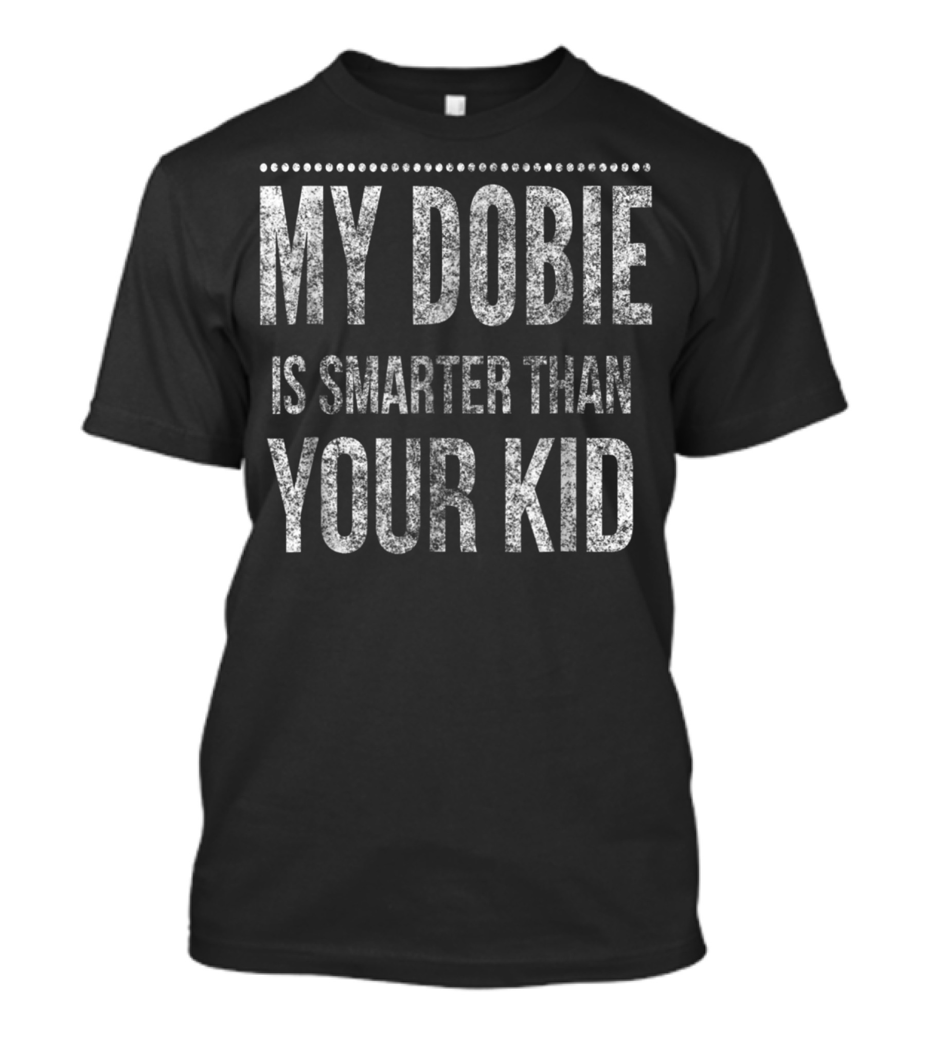 Doberman Pinscher Funny Dad My Dobie Is Smarter Than Your Kid Men Or Women93 T-Shirt