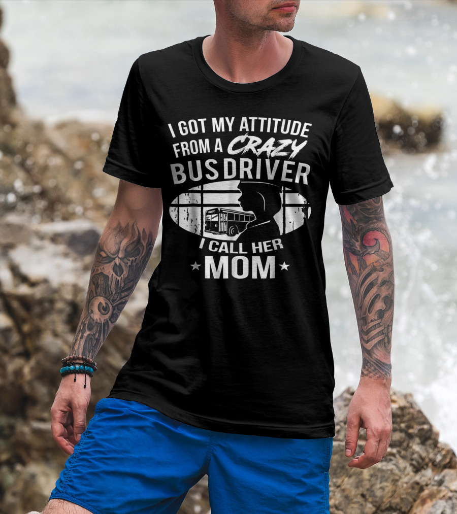I Got My Attitude From A Crazy Bus Driver I Call Her Mom T-Shirt
