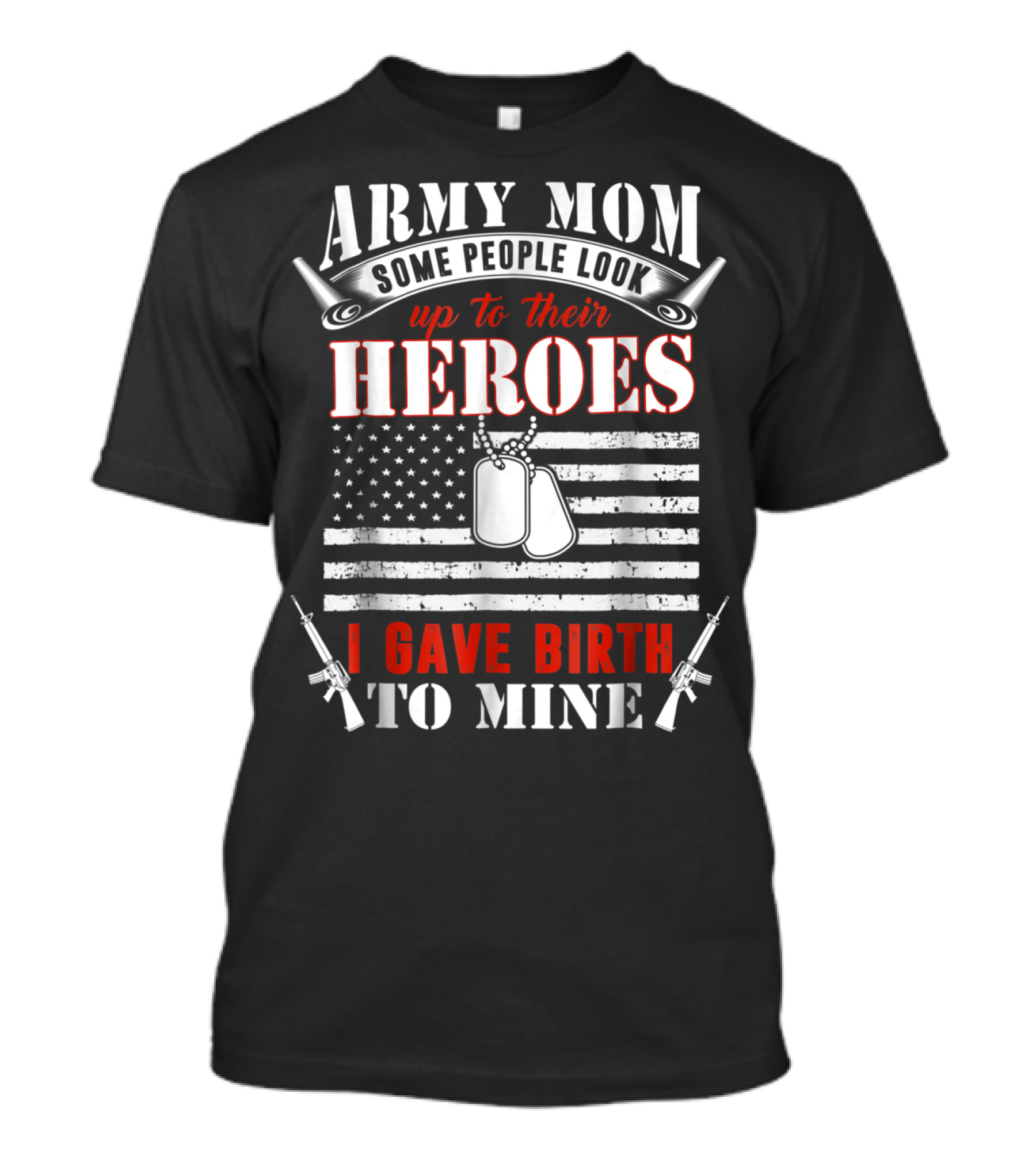 Army Mom Some People Look Up To Their Heroes I Gave Birth To Mine T-Shirt