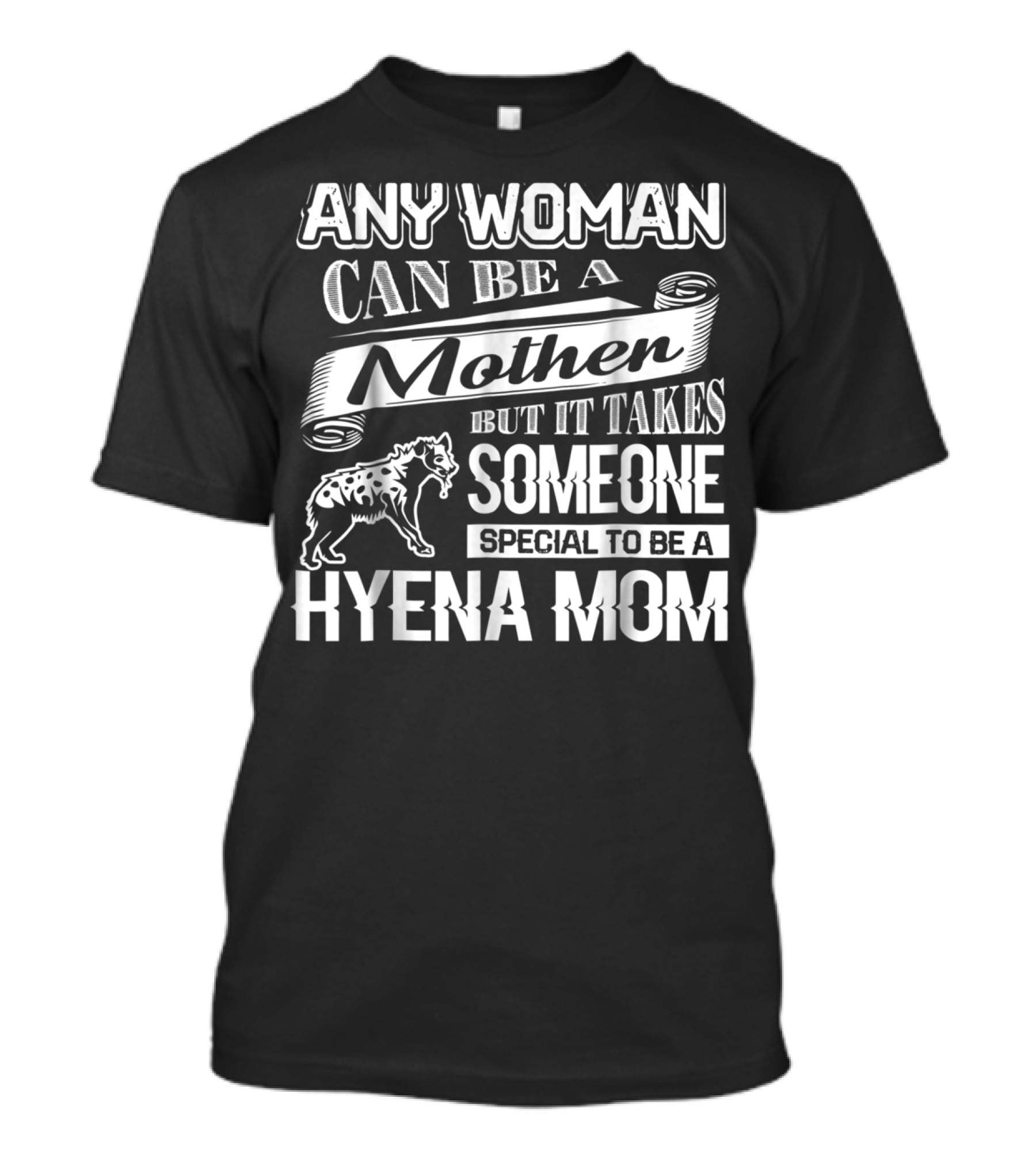 Any Woman Can Be A Mother But It Takes Someone Special To Be A Hyena Mom T-Shirt