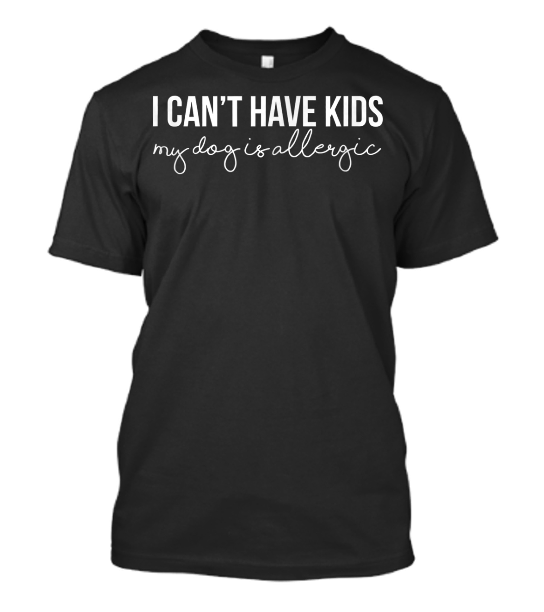 I Can't Have Kids My Dog Is Allergic Funny Dog Humorous Pet Owner T-Shirt