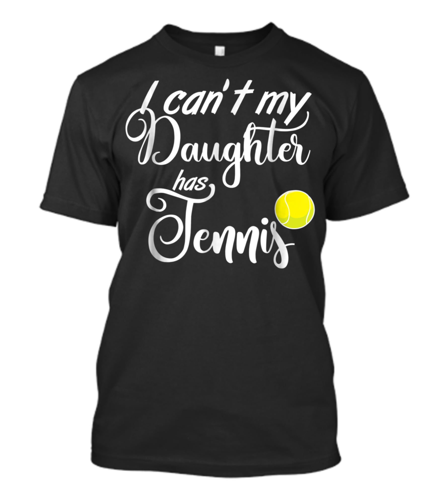 I Can't My Daughter Has Tennis Practice Mom Or Dad39 Tennis Ball T-Shirt