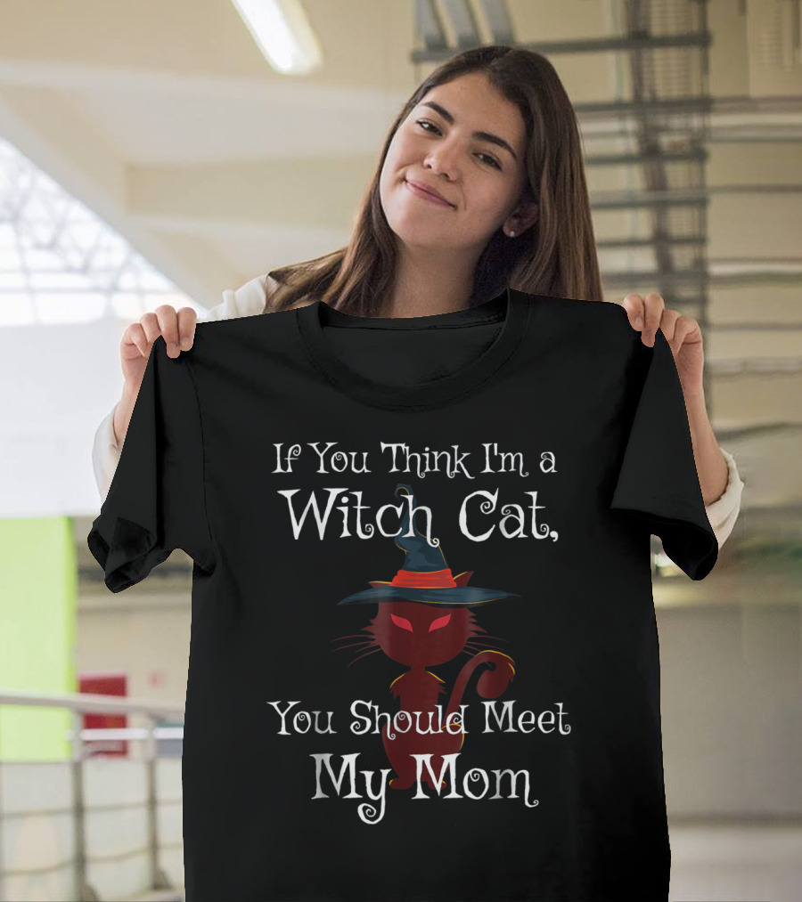 If You Think I'm a Witch Cat You Should Meet My Mom T-Shirt