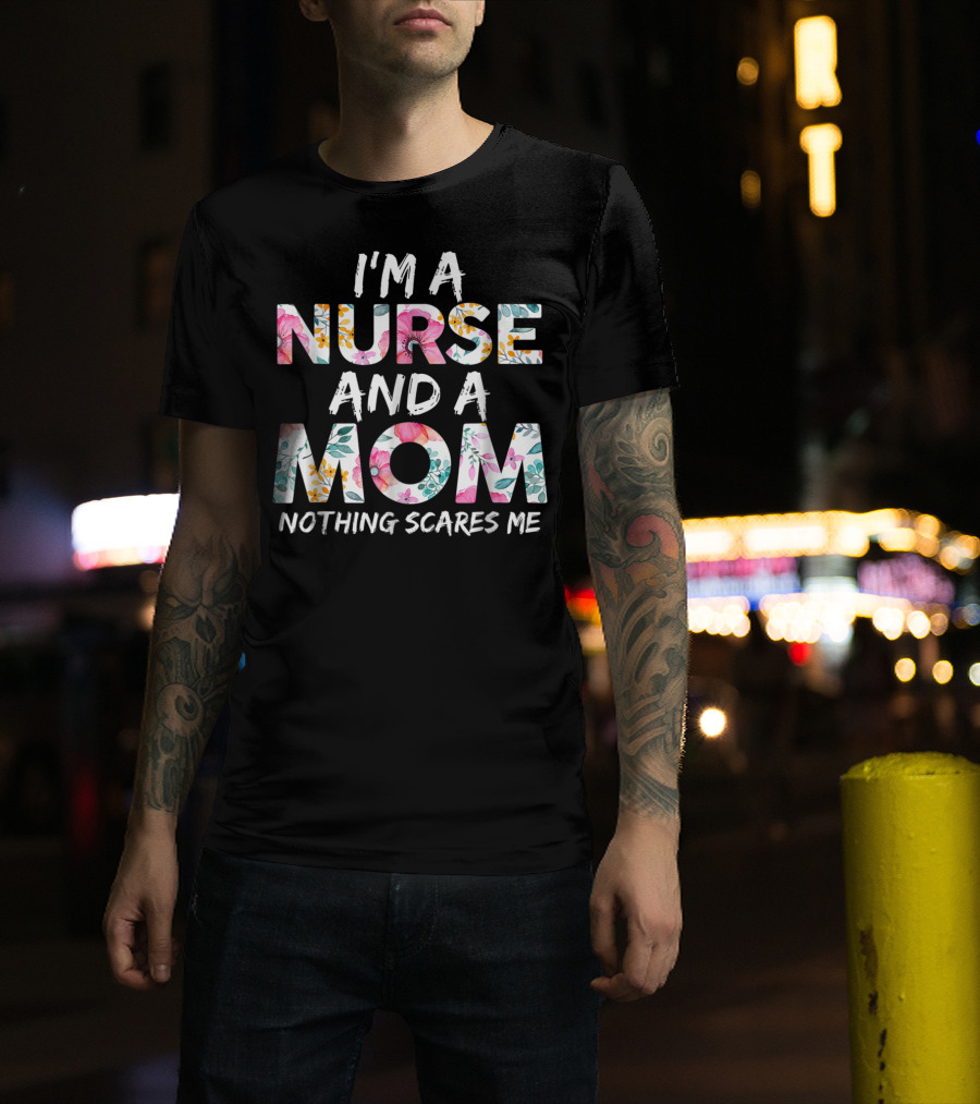 I'm A Nurse And A Mom Nothing Scares Me Floral Text T-Shirt