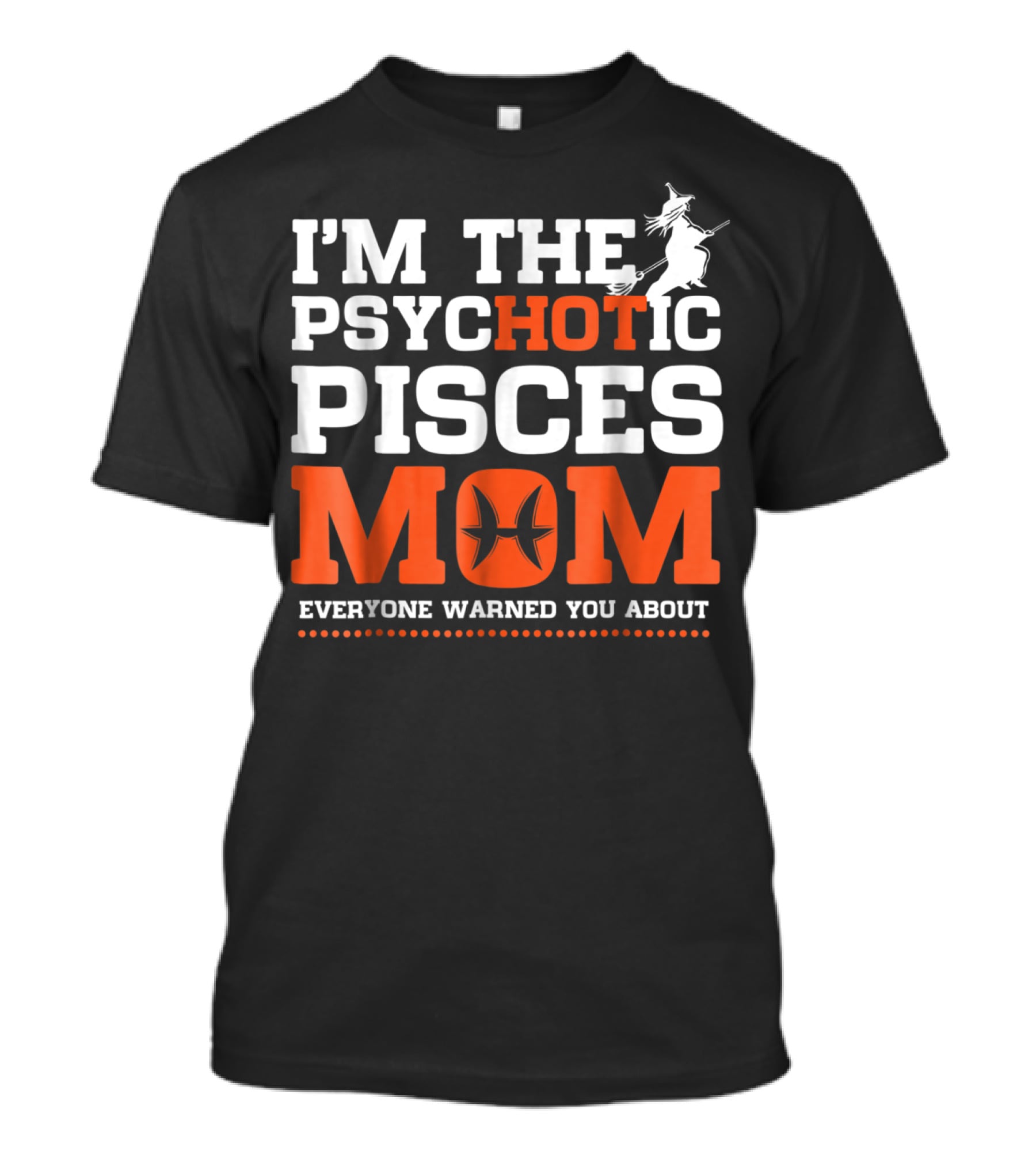 I'm The Psychotic Pisces Mom Everyone Warned You About Witch T-Shirt