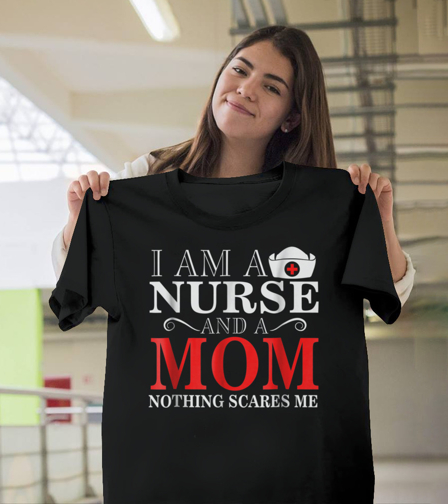 I Am A Nurse And A Mom Nothing Scares Me T-Shirt