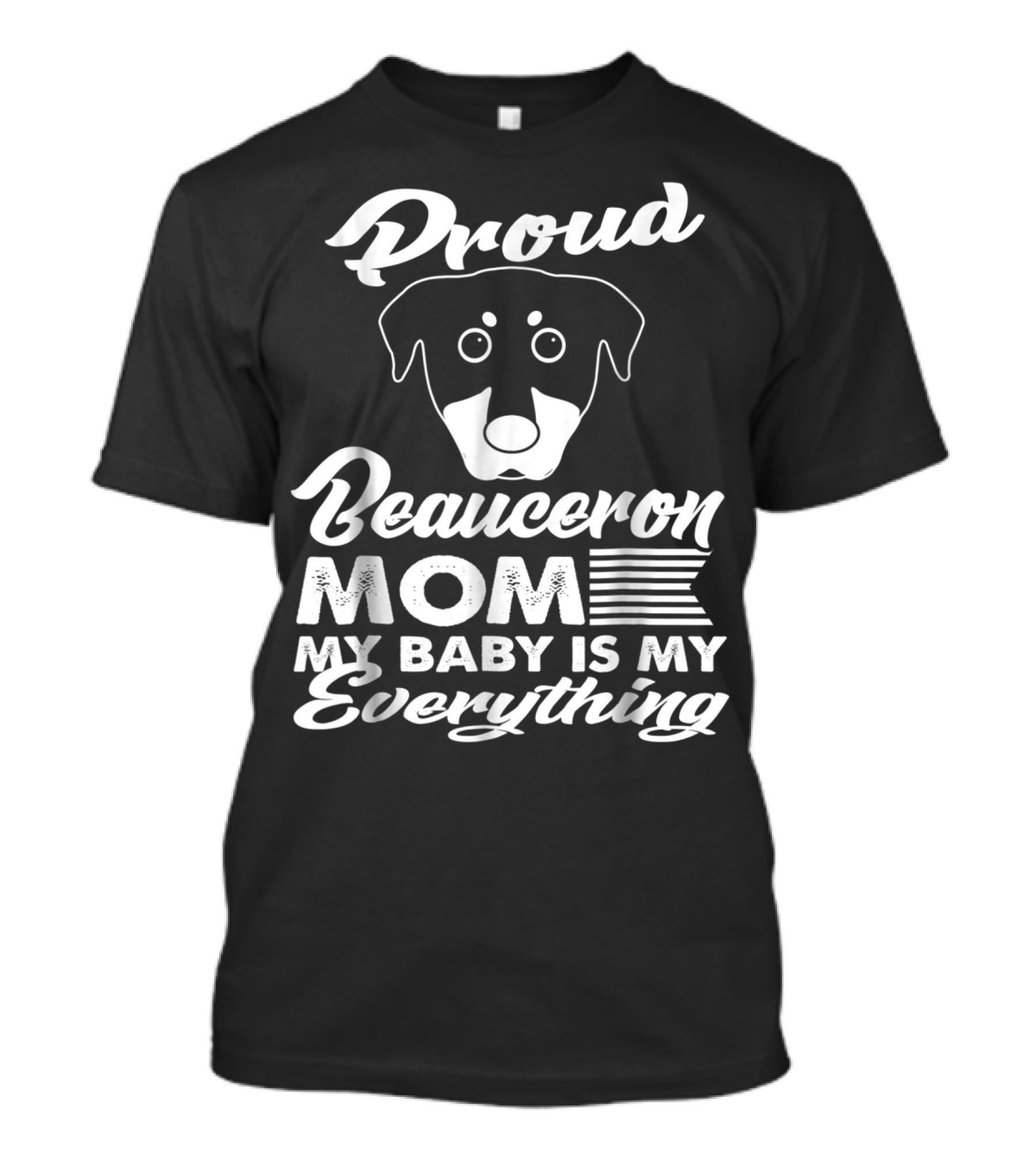 Proud Beauceron Mom My Baby Is My Everything T-Shirt