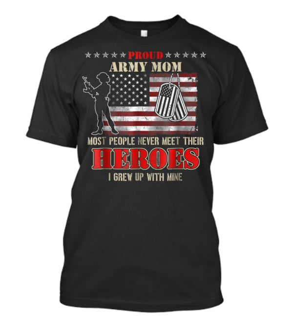 Proud Army Mom Most People Never Meet Their Heroes I Grew Up With Mine US Military S97 T-Shirt