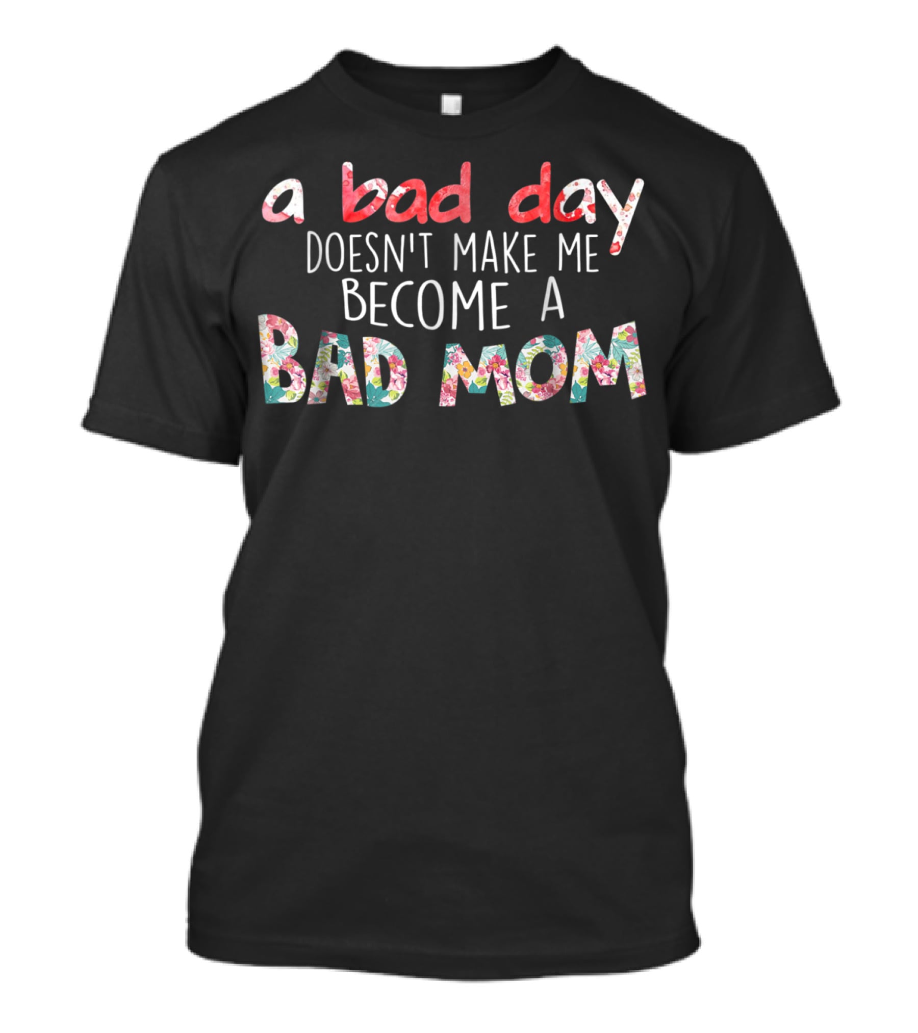 A Bad Day Doesn't Make Me Become A Bad Mom T-Shirt