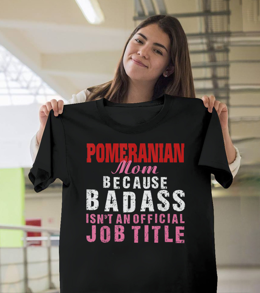 Pomeranian Mom Because Badass Isn't an Official Job Title T-Shirt
