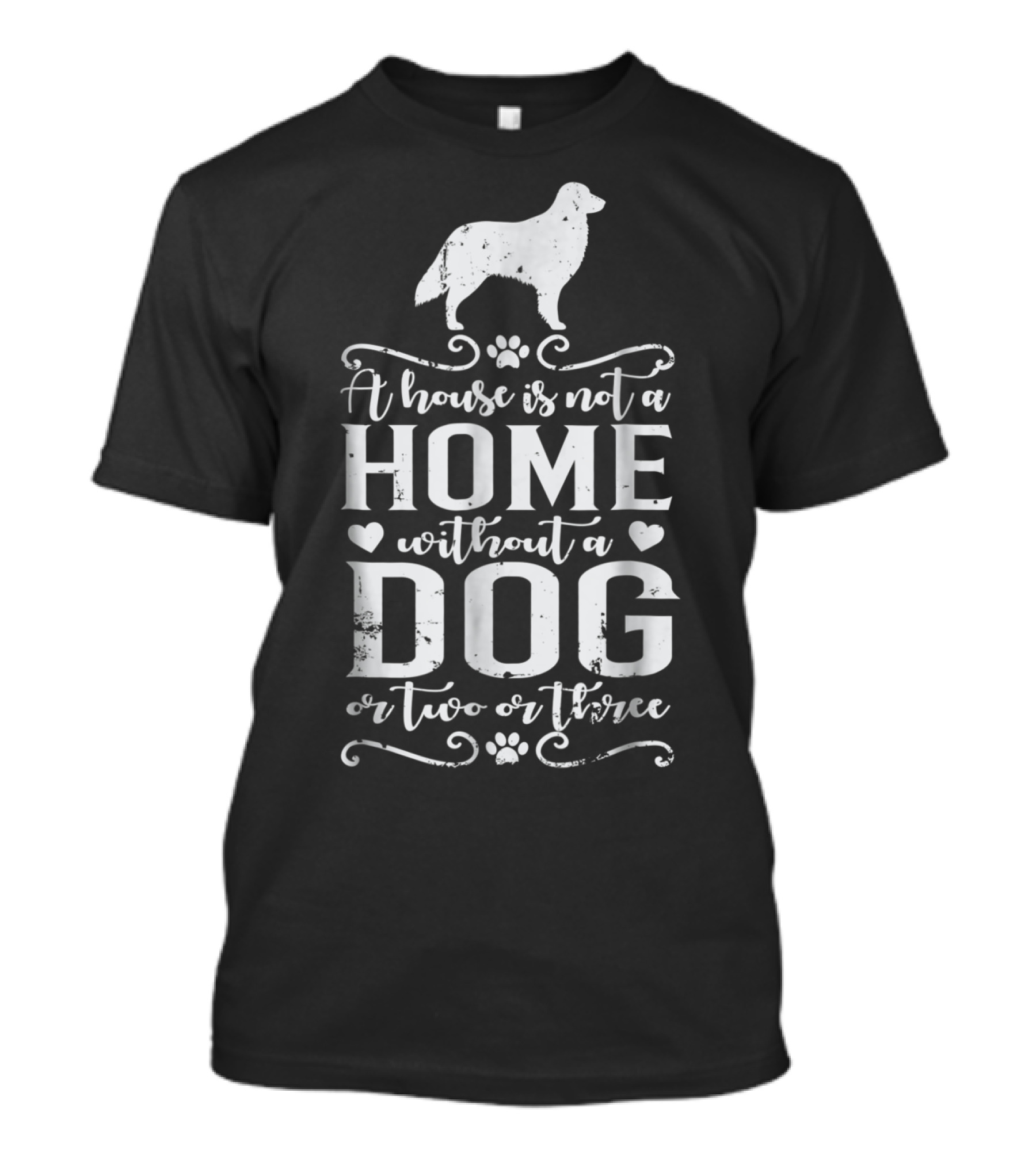 A House Is Not A Home Without A Dog Or Two Or Three T-Shirt