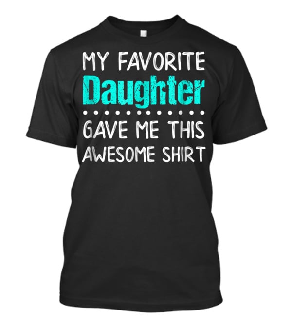 My Favorite Daughter Gave Me This Awesome Shirt Funny Parents T-Shirt
