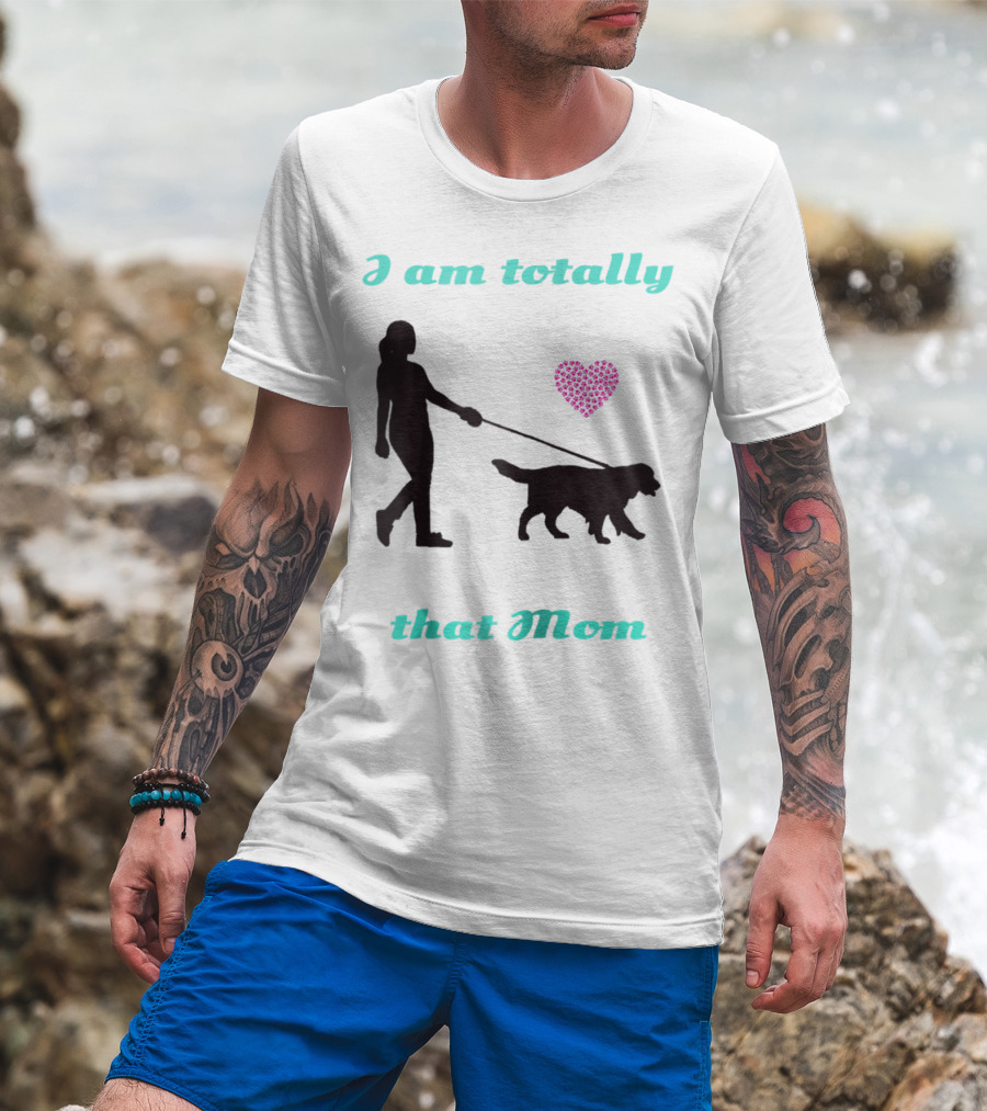 I Am Totally That Mom Walking Dog With Heart T-Shirt