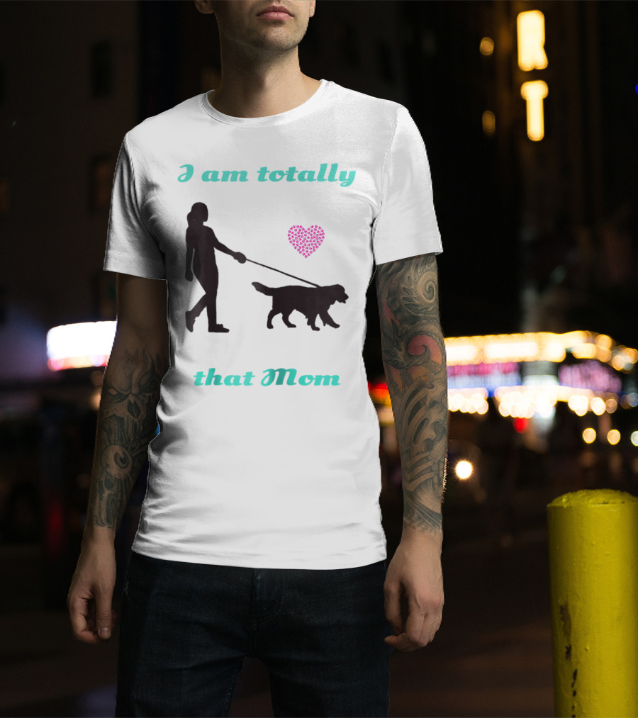 I Am Totally That Mom Walking Dog With Heart T-Shirt