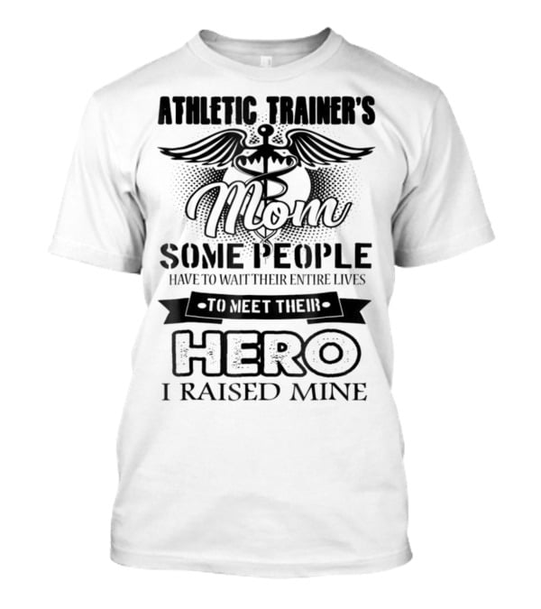 Athletic Trainer's Mom Some People Have To Wait Their Entire Lives To Meet Their Hero I Raised Mine T-Shirt