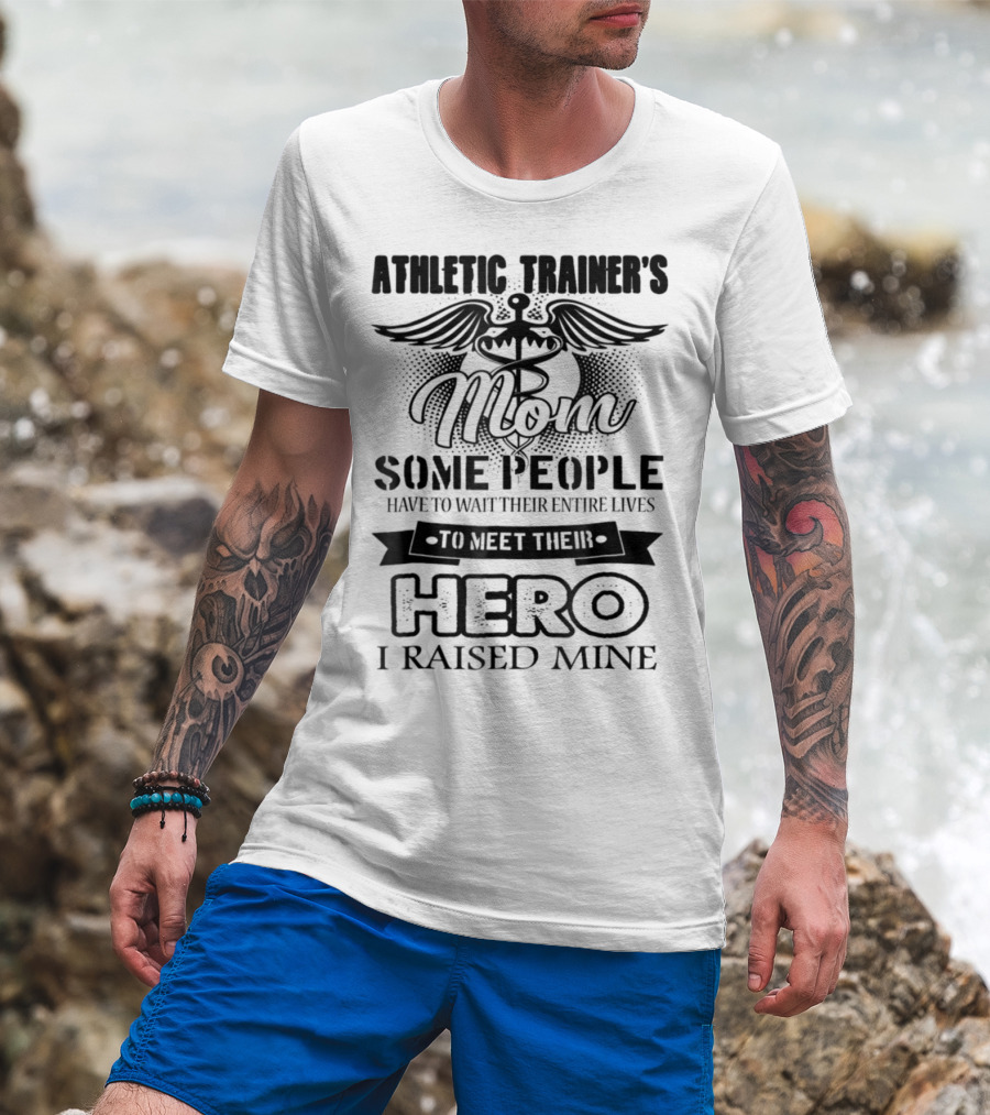Athletic Trainer's Mom Some People Have To Wait Their Entire Lives To Meet Their Hero I Raised Mine T-Shirt