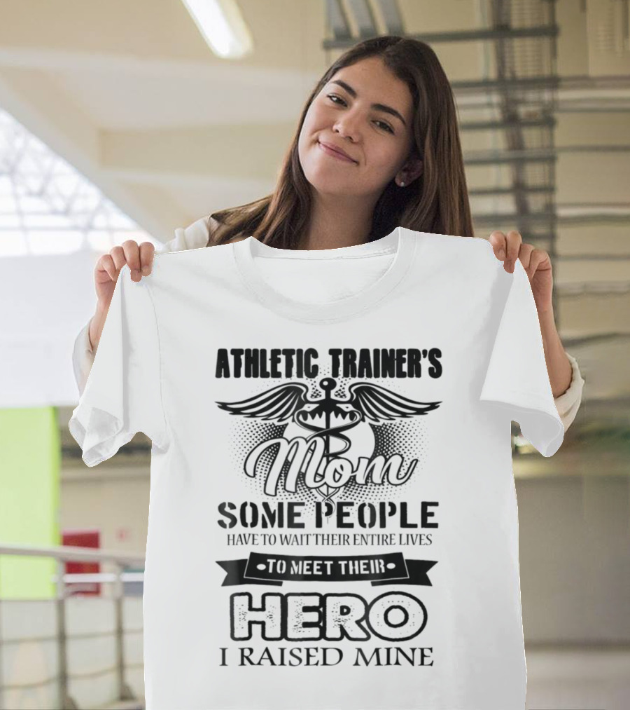 Athletic Trainer's Mom Some People Have To Wait Their Entire Lives To Meet Their Hero I Raised Mine T-Shirt