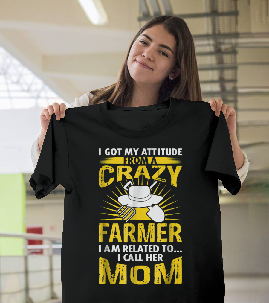 I Got My Attitude From a Crazy Farmer I Am Related To I Call Her Mom T-Shirt