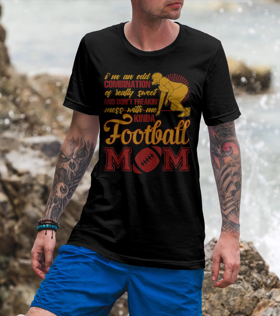 I'm An Odd Combination Of Really Sweet And Don't Freakin' Mess With Me Kinda Football Mom T-Shirt