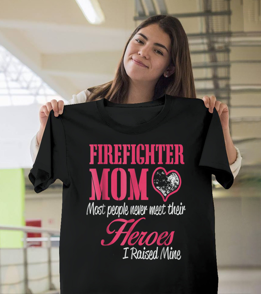 Firefighter Mom Heart Most People Never Meet Their Heroes I Raised Mine Hero31 T-Shirt