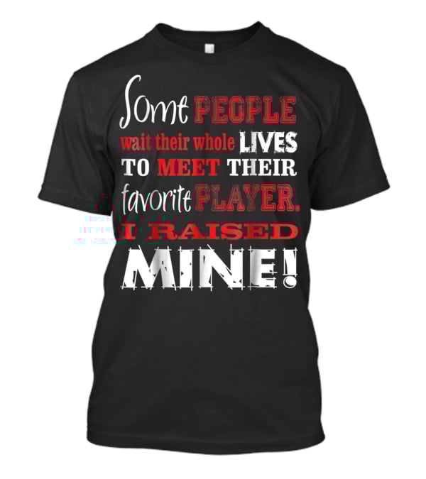 Some People Wait Their Whole Lives To Meet Their Favorite Player I Raised Mine T-Shirt