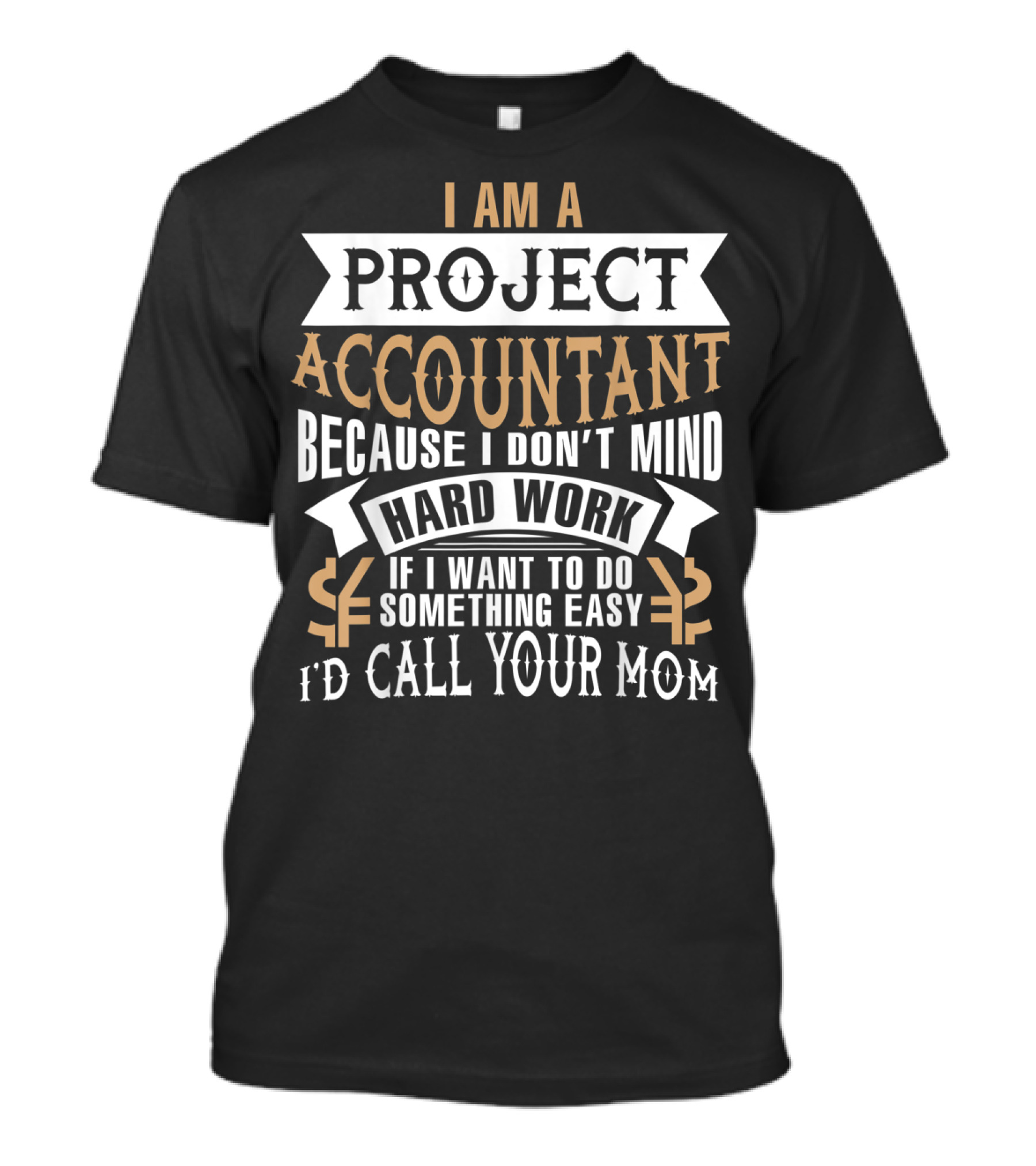 I Am A Project Accountant Because I Don't Mind Hard Work If I Want To Do Something Easy I'd Call Your Mom T-Shirt