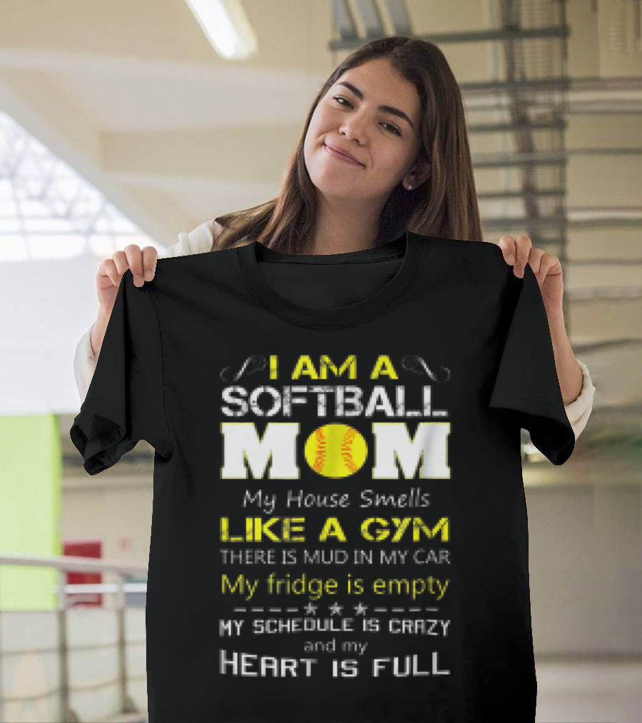 I AM A SOFTBALL MOM My House Smells Like A Gym There Is Mud In My Car My Fridge Is Empty My Schedule Is Crazy And My Heart Is Full T-Shirt