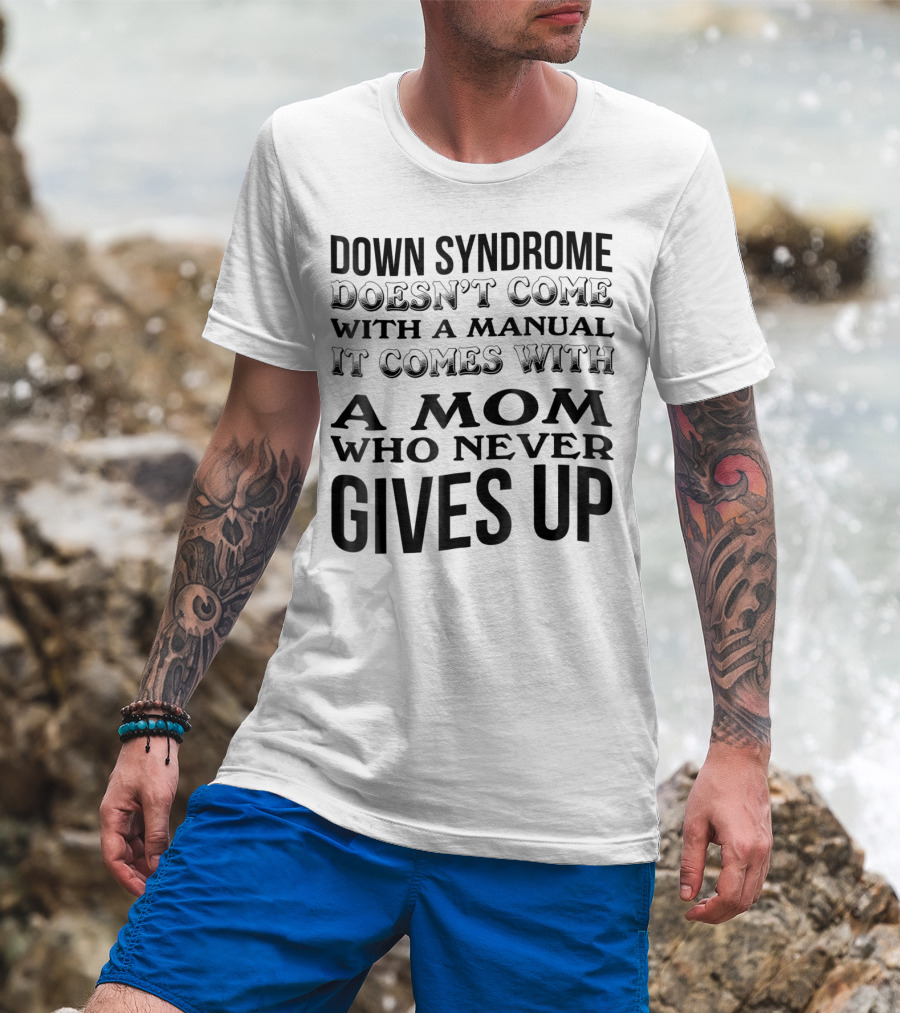 Down Syndrome Doesn't Come With A Manual It Comes With A Mom Who Never Gives Up T-Shirt