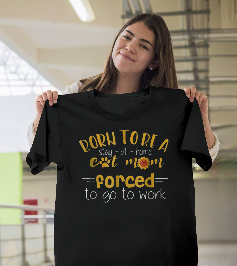 Born to Be a Stay-at-Home Cat Mom Forced to Go to Work Paw Print Sunflower T-Shirt