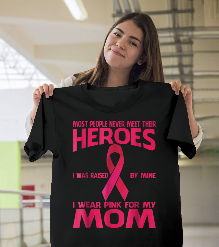 Most People Never Meet Their Heroes I Wear Pink For My Mom Breast Cancer Awareness T-Shirt