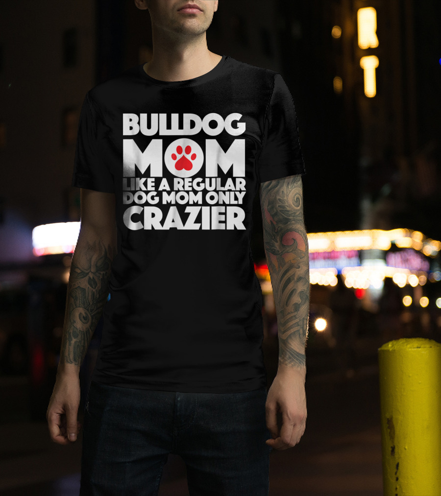 Bulldog Mom Like A Regular Dog Mom Only Crazier With Paw Prints T-Shirt