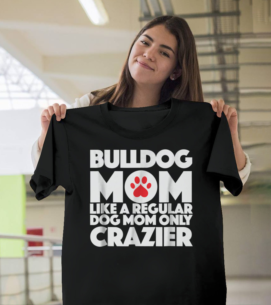 Bulldog Mom Like A Regular Dog Mom Only Crazier With Paw Prints T-Shirt