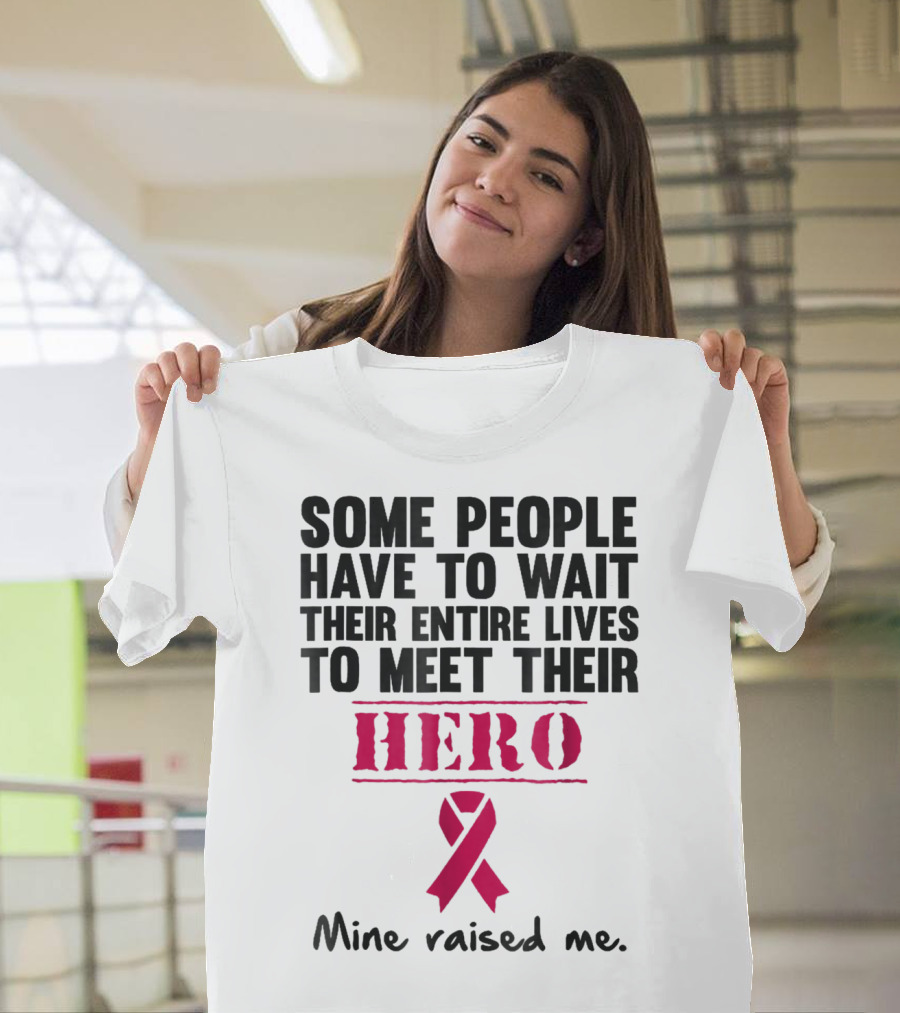 Some People Wait Their Entire Lives To Meet Their Hero Mine Raised Me Breast Cancer Pink T-Shirt