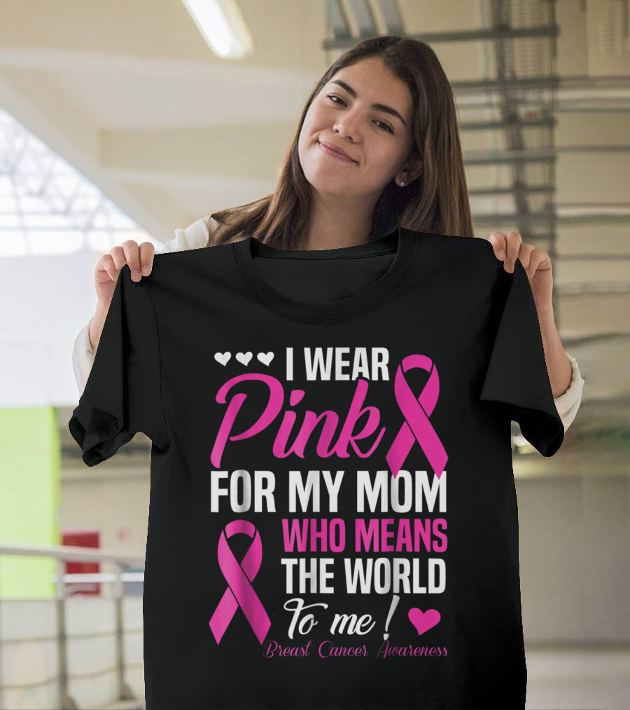 I Wear Pink For My Mom Who Means The World To Me Breast Cancer Awareness T-Shirt