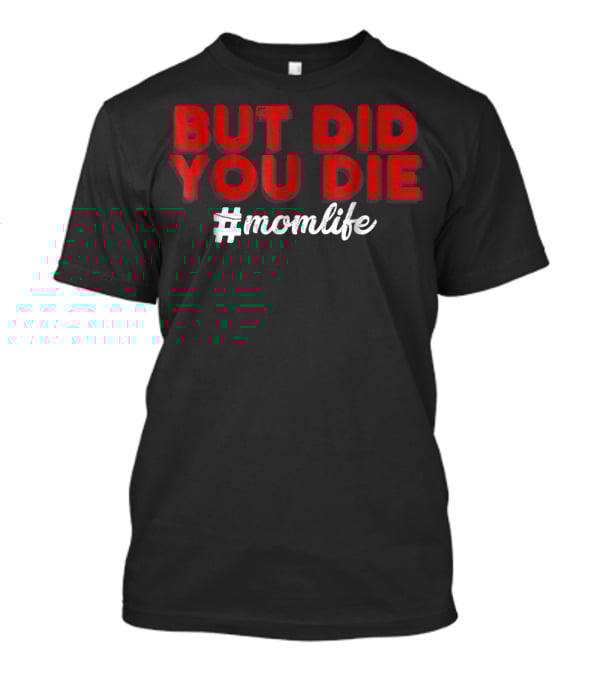 BUT DID YOU DIE #momlife T-Shirt