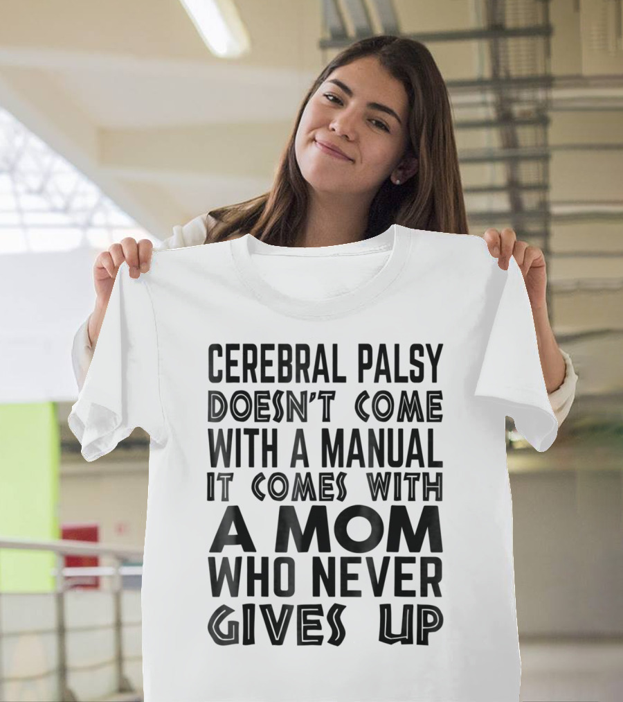 Cerebral Palsy Doesn't Come With a Manual It Comes With a Mom Who Never Gives Up T-Shirt