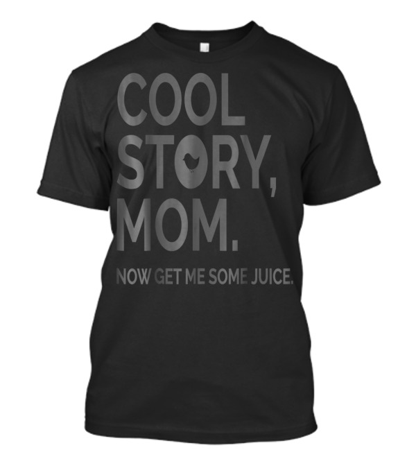 COOL STORY MOM NOW GET ME SOME JUICE T-Shirt