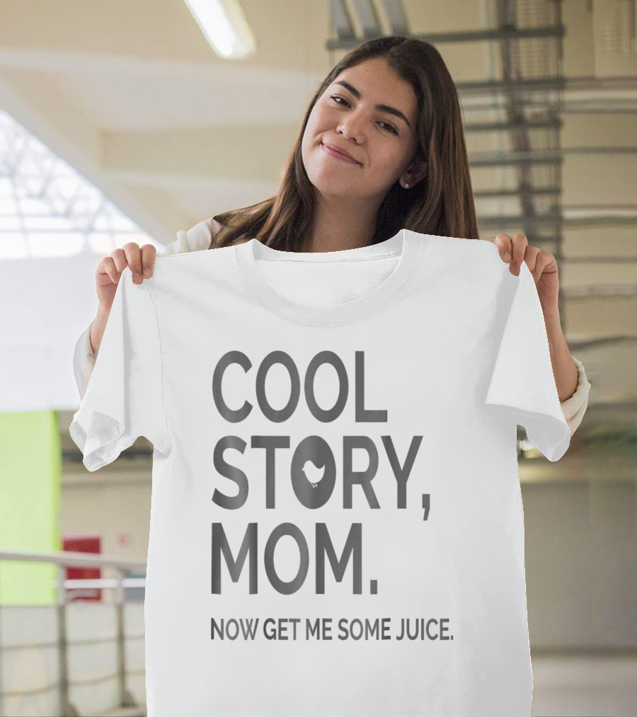 Cool Story Mom Now Get ME Some Juice T-Shirt